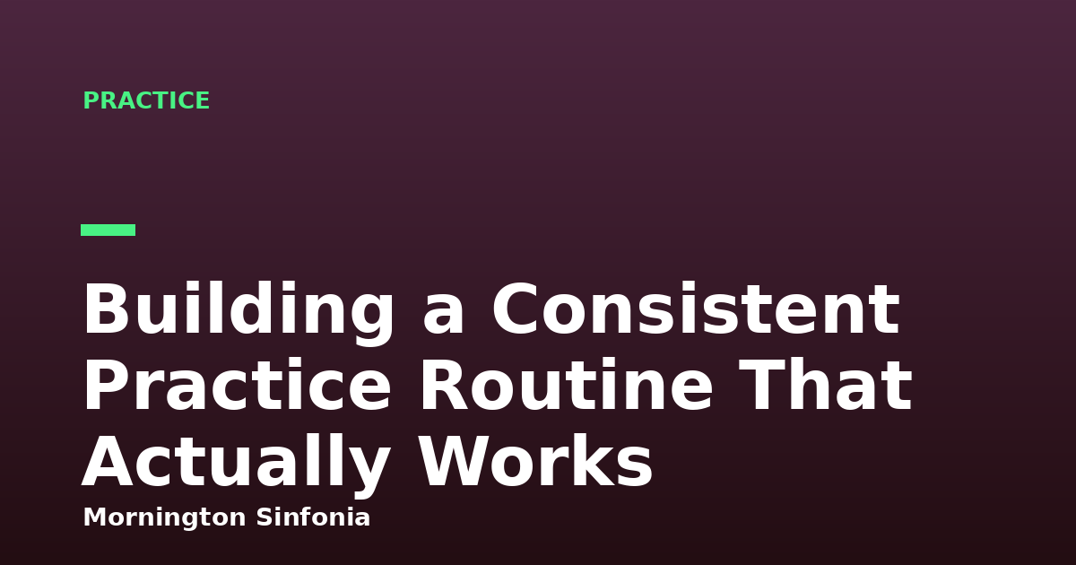 Building a Consistent Practice Routine That Actually Works
